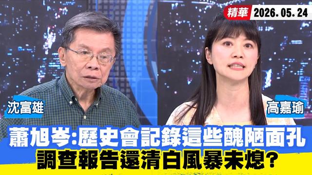 【#少康大人物】萧旭岑:歷史会记录这些丑陋面孔 调查报告还清白风暴未熄? 20260524|#沈富雄 #高嘉瑜