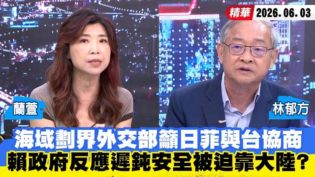 【#少康大人物】海域划界外交部吁日菲与台协商　赖政府反应迟钝安全被迫靠大陆？ 20260603｜#兰萱 #林郁方